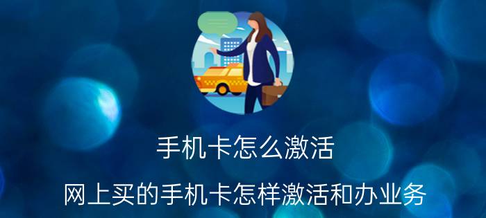 手机卡怎么激活 网上买的手机卡怎样激活和办业务？